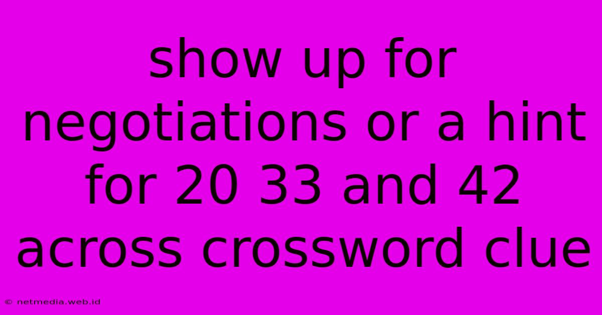 Show Up For Negotiations Or A Hint For 20 33 And 42 Across Crossword Clue