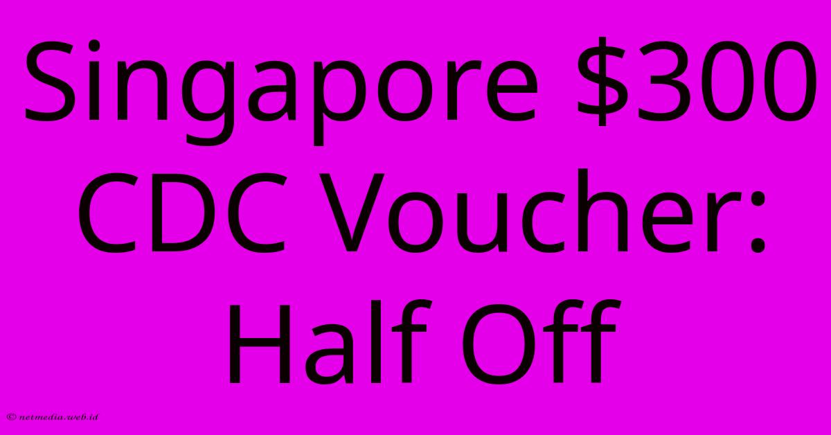 Singapore $300 CDC Voucher: Half Off Singapore $300 CDC Voucher: Half Off