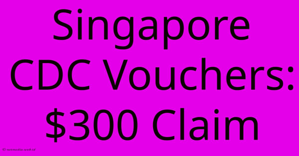 Singapore CDC Vouchers: $300 Claim Singapore CDC Vouchers: $300 Claim