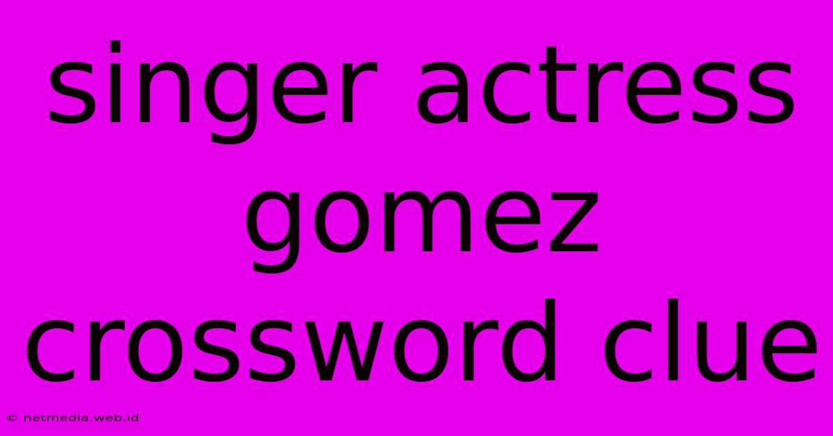 Singer Actress Gomez Crossword Clue