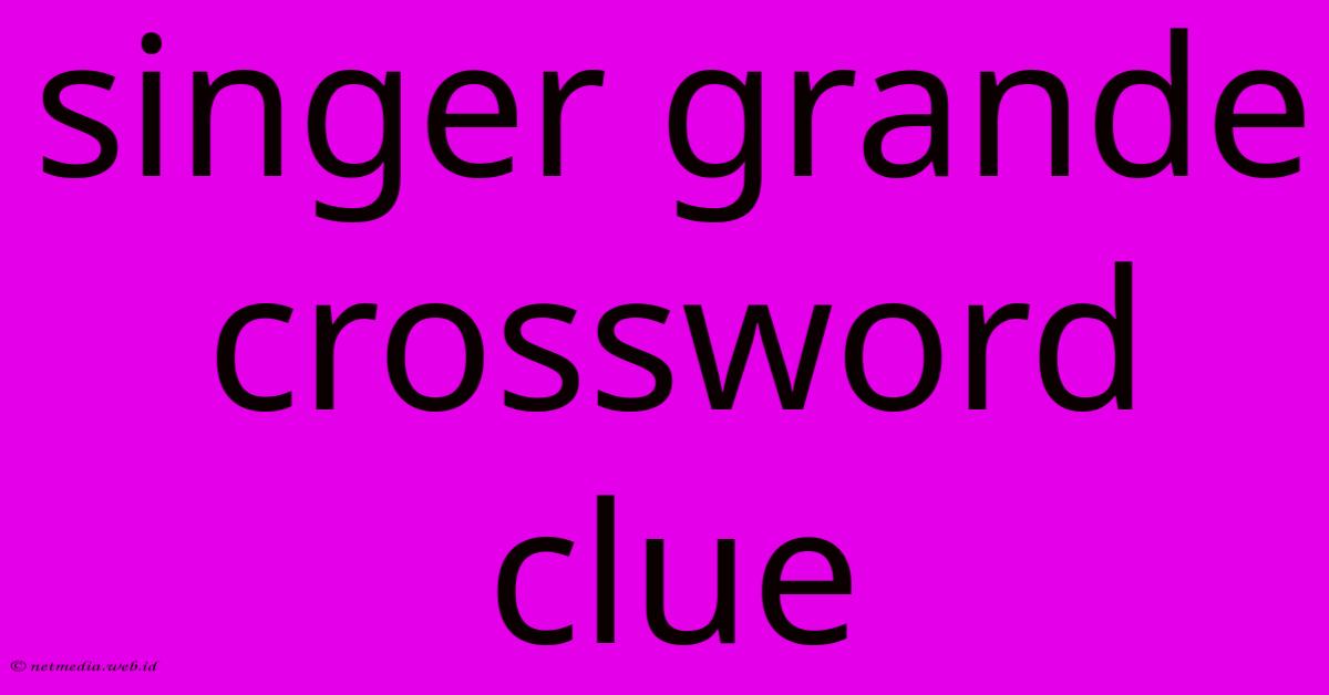 Singer Grande Crossword Clue Singer Grande Crossword Clue
