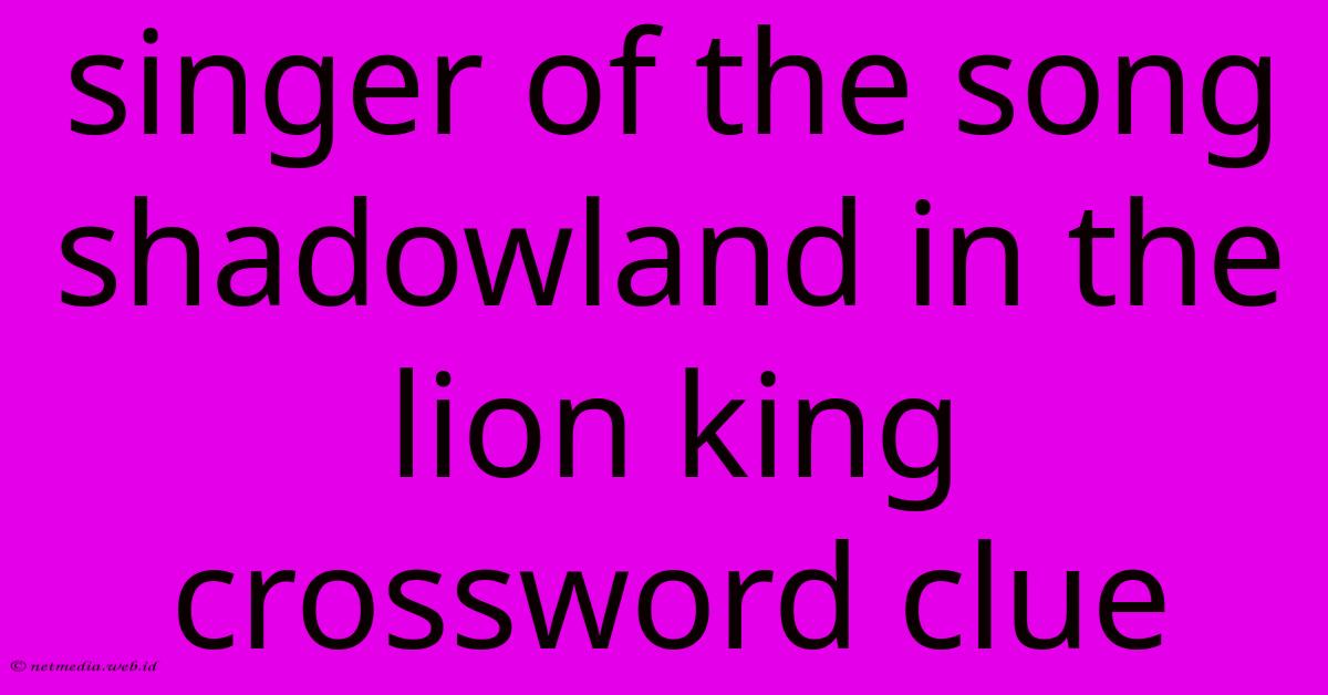 Singer Of The Song Shadowland In The Lion King Crossword Clue Singer Of The Song Shadowland In The Lion King Crossword Clue