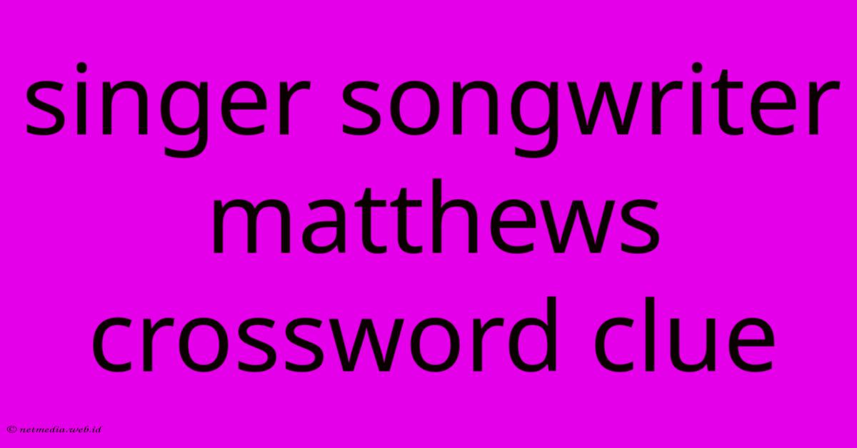 Singer Songwriter Matthews Crossword Clue