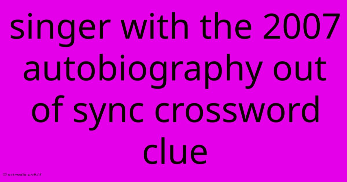 Singer With The 2007 Autobiography Out Of Sync Crossword Clue Singer With The 2007 Autobiography Out Of Sync Crossword Clue