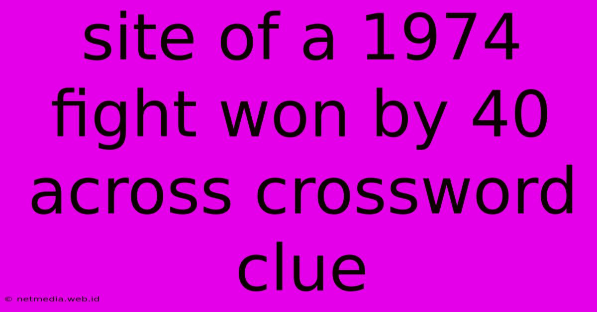 Site Of A 1974 Fight Won By 40 Across Crossword Clue