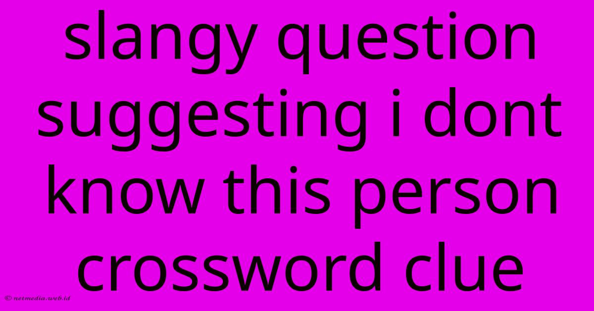 Slangy Question Suggesting I Dont Know This Person Crossword Clue Slangy Question Suggesting I Dont Know This Person Crossword Clue
