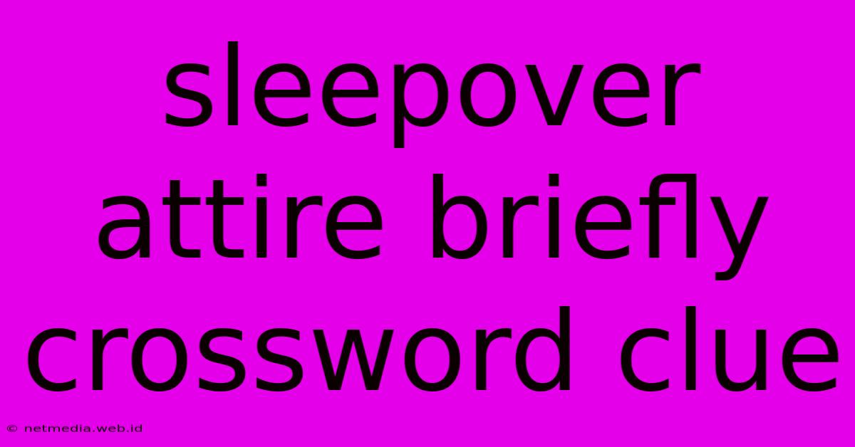 Sleepover Attire Briefly Crossword Clue