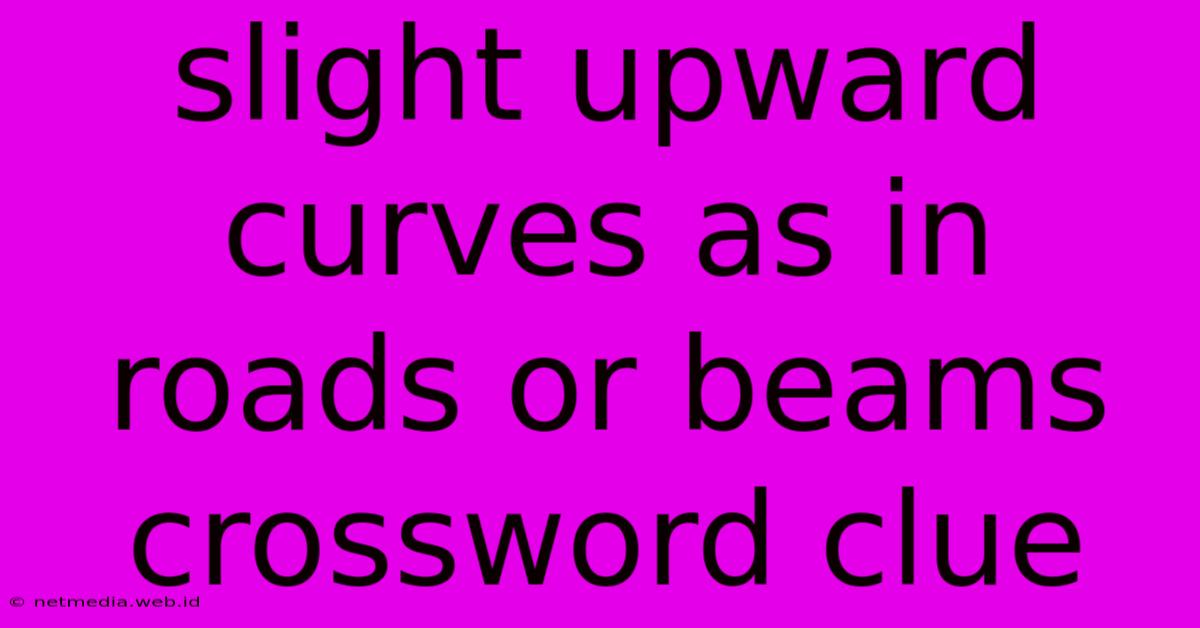 Slight Upward Curves As In Roads Or Beams Crossword Clue