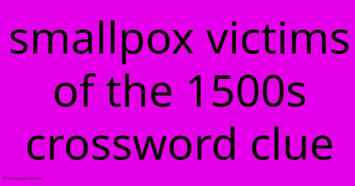 Smallpox Victims Of The 1500s Crossword Clue Smallpox Victims Of The 1500s Crossword Clue