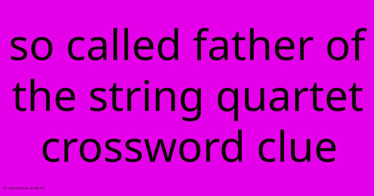 So Called Father Of The String Quartet Crossword Clue So Called Father Of The String Quartet Crossword Clue