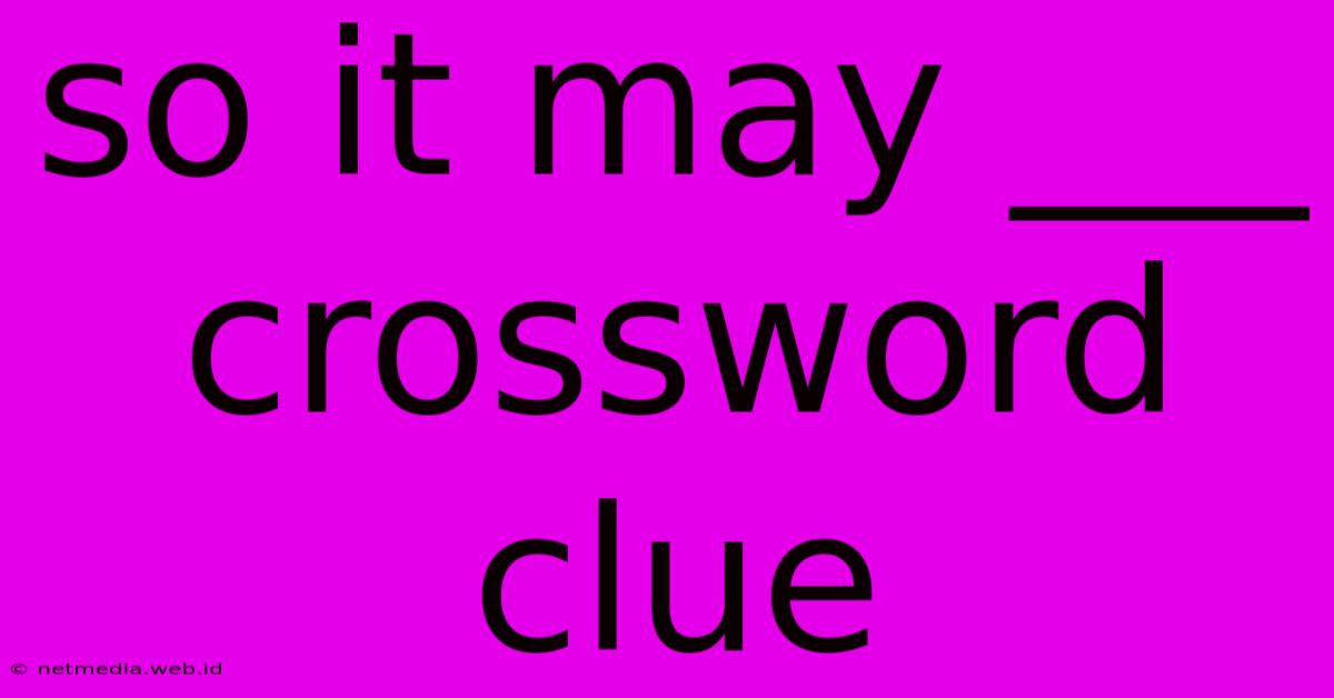 So It May ___ Crossword Clue