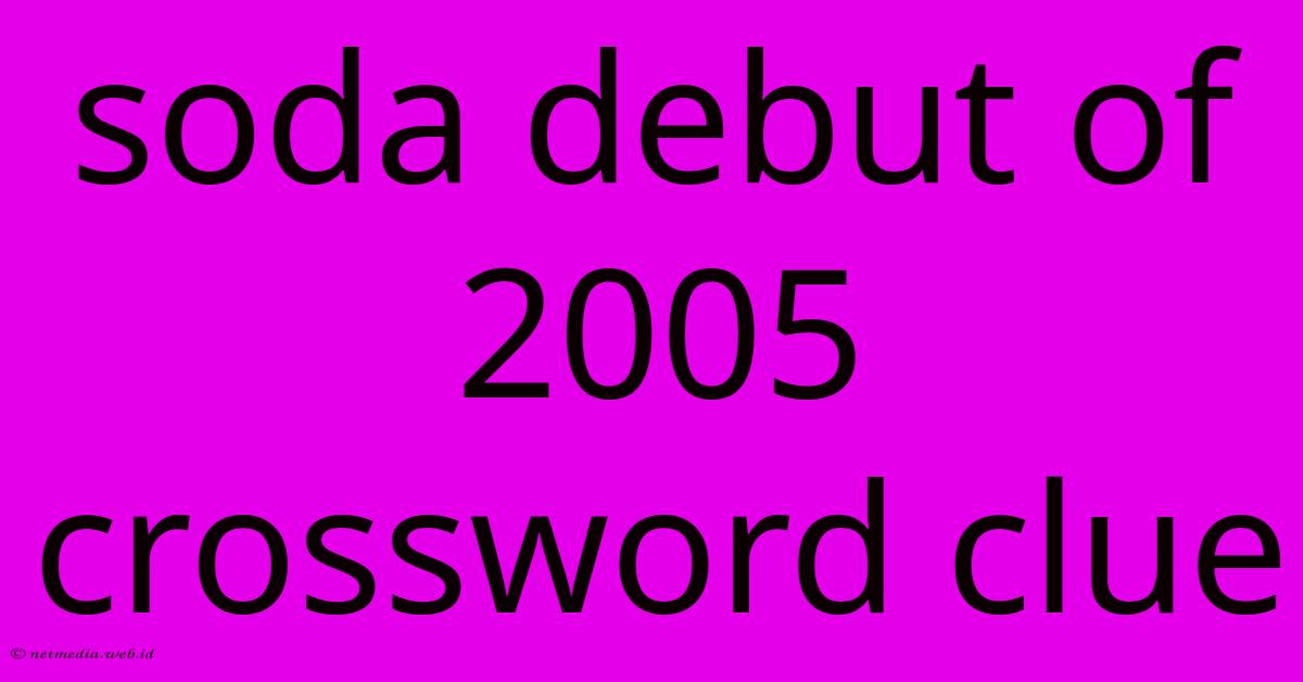 Soda Debut Of 2005 Crossword Clue Soda Debut Of 2005 Crossword Clue