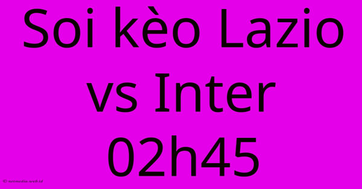 Soi Kèo Lazio Vs Inter 02h45 Soi Kèo Lazio Vs Inter 02h45