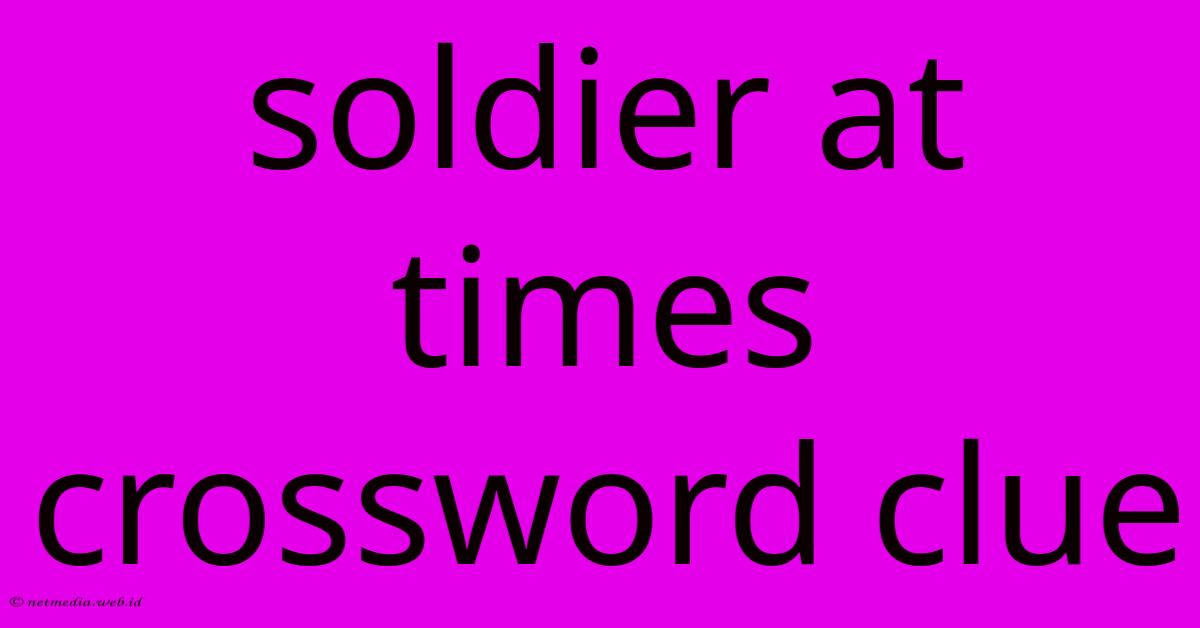 Soldier At Times Crossword Clue Soldier At Times Crossword Clue