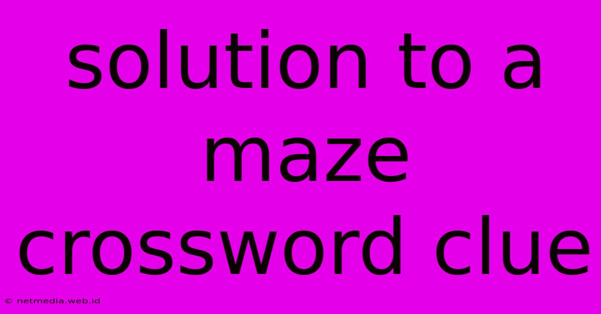 Solution To A Maze Crossword Clue