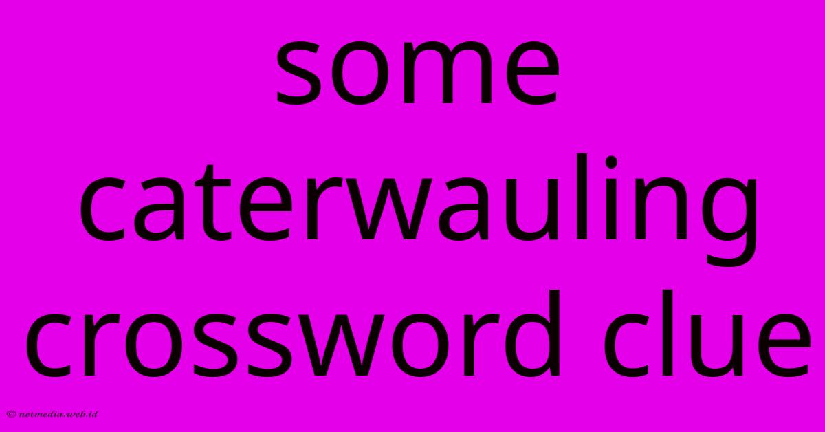 Some Caterwauling Crossword Clue Some Caterwauling Crossword Clue