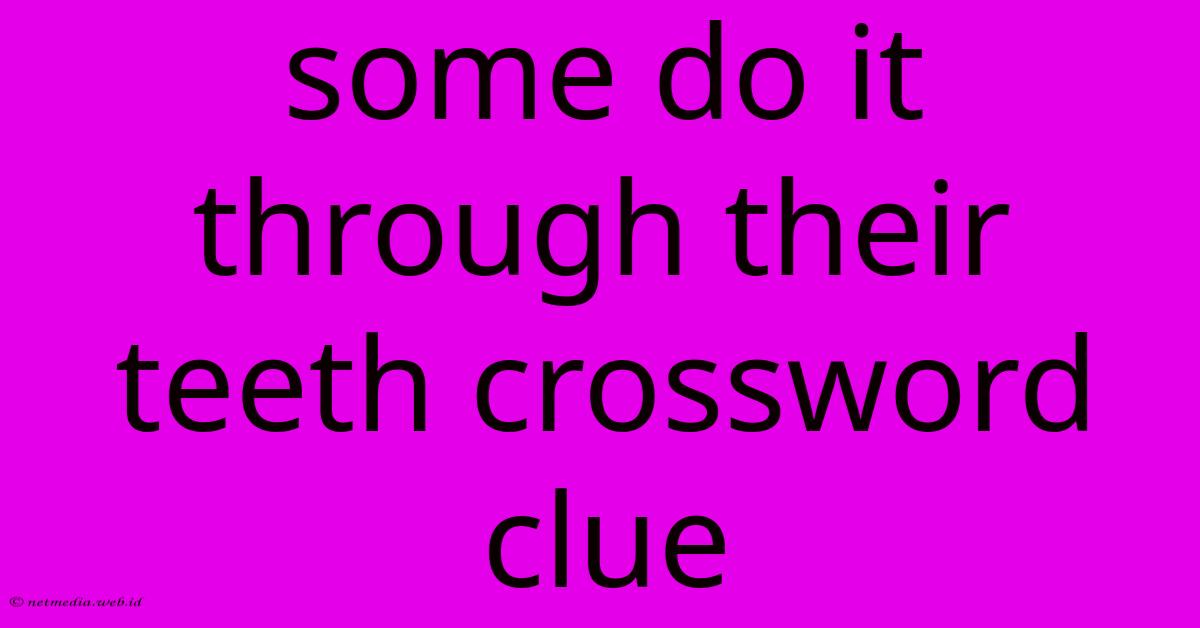 Some Do It Through Their Teeth Crossword Clue