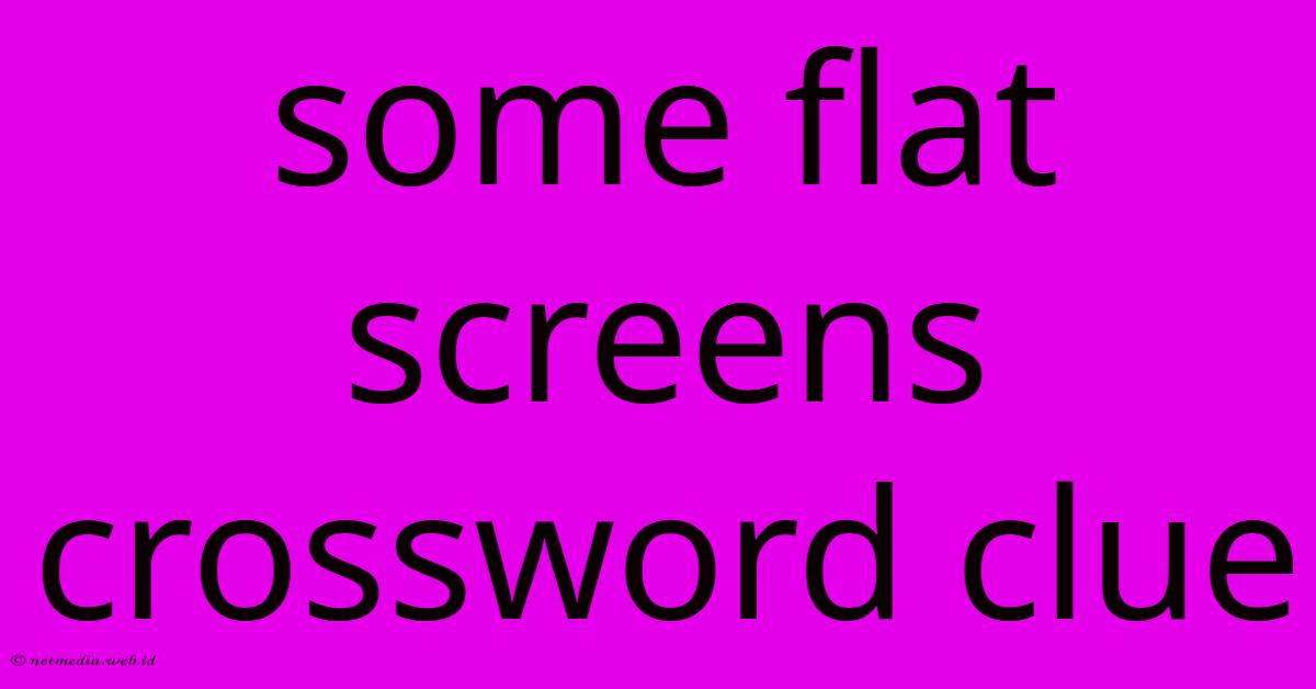 Some Flat Screens Crossword Clue Some Flat Screens Crossword Clue