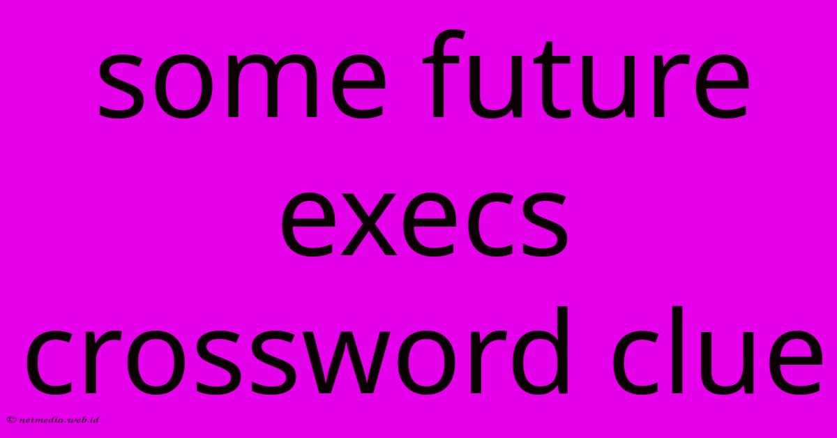 Some Future Execs Crossword Clue Some Future Execs Crossword Clue