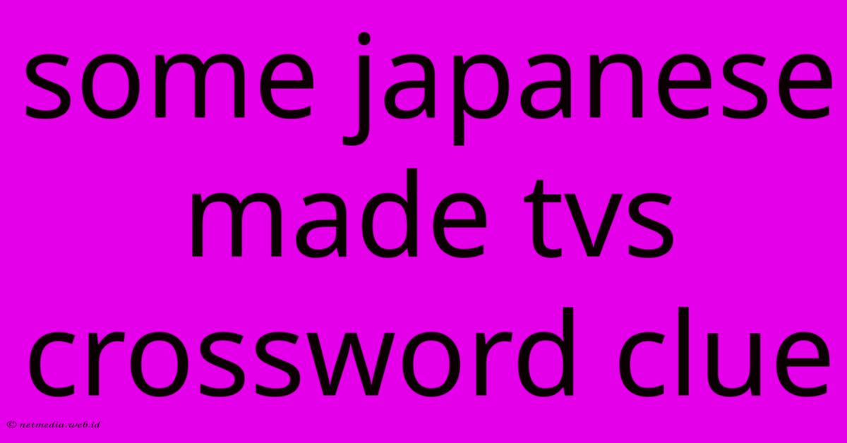 Some Japanese Made Tvs Crossword Clue Some Japanese Made Tvs Crossword Clue