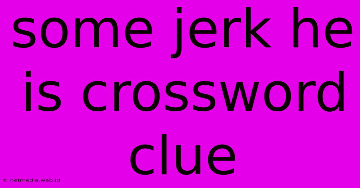 Some Jerk He Is Crossword Clue