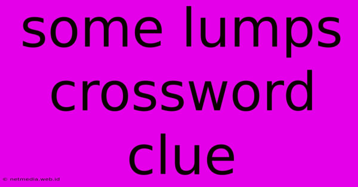 Some Lumps Crossword Clue