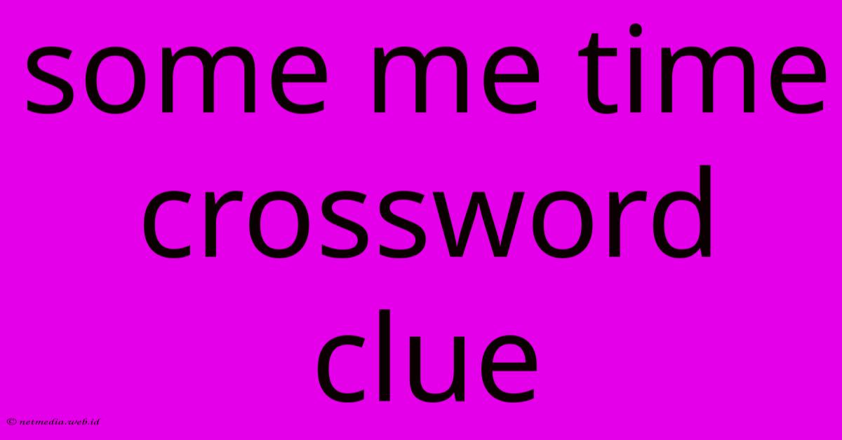 Some Me Time Crossword Clue Some Me Time Crossword Clue