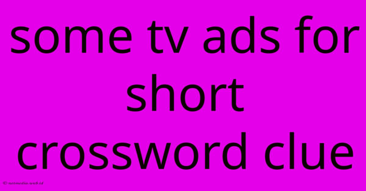 Some Tv Ads For Short Crossword Clue Some Tv Ads For Short Crossword Clue