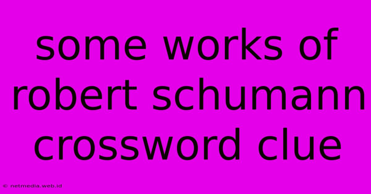 Some Works Of Robert Schumann Crossword Clue