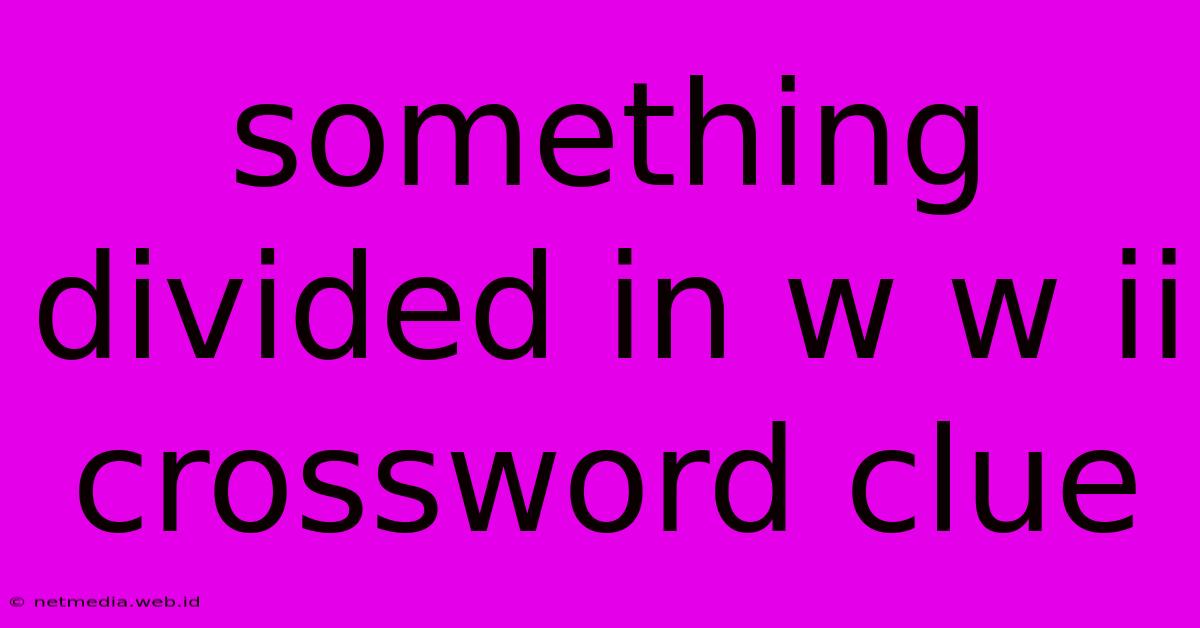 Something Divided In W W Ii Crossword Clue