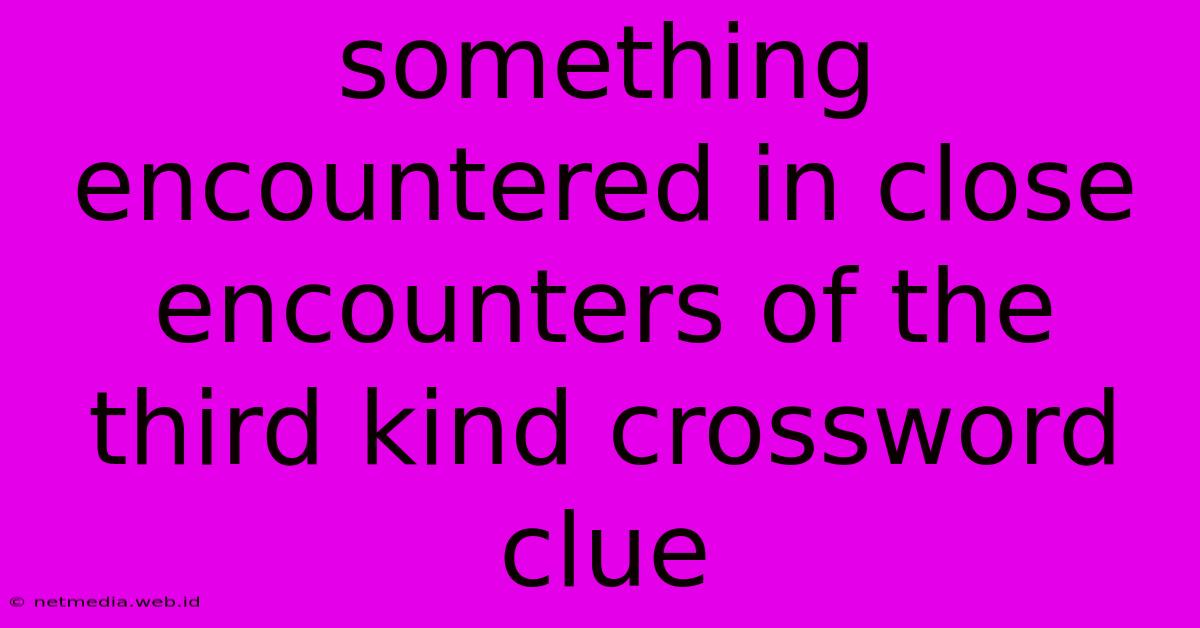 Something Encountered In Close Encounters Of The Third Kind Crossword Clue