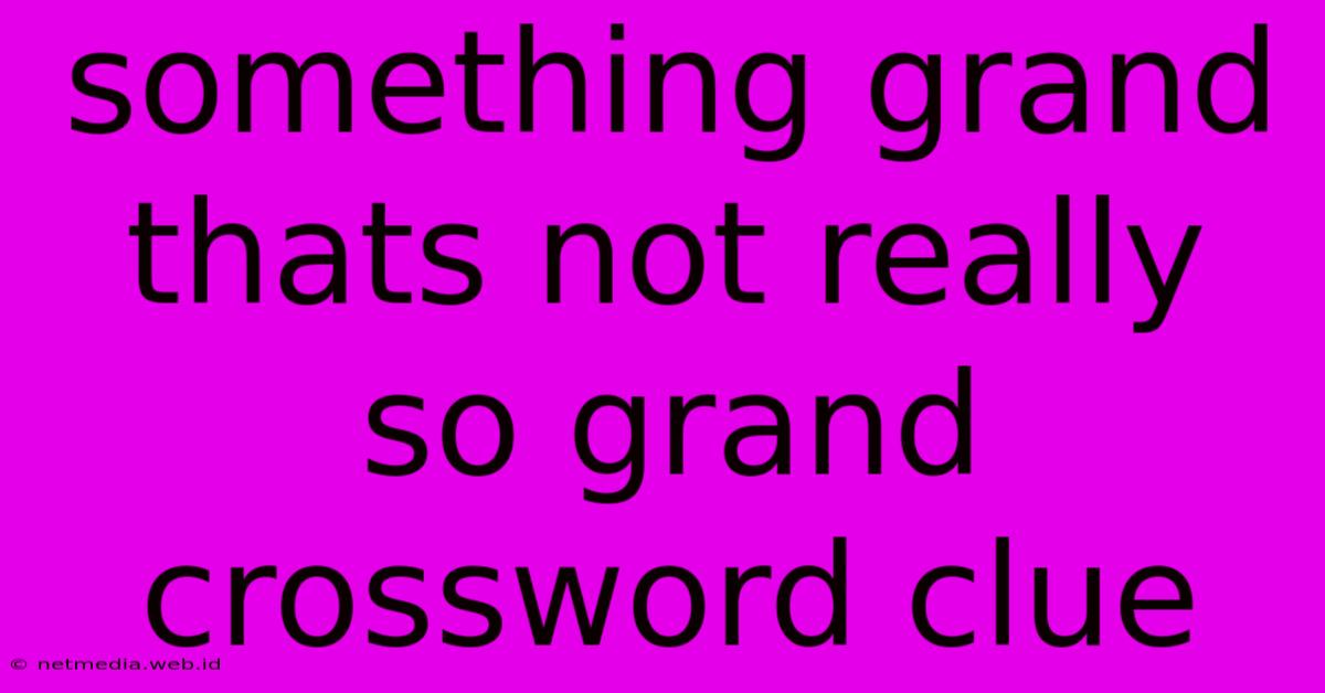 Something Grand Thats Not Really So Grand Crossword Clue