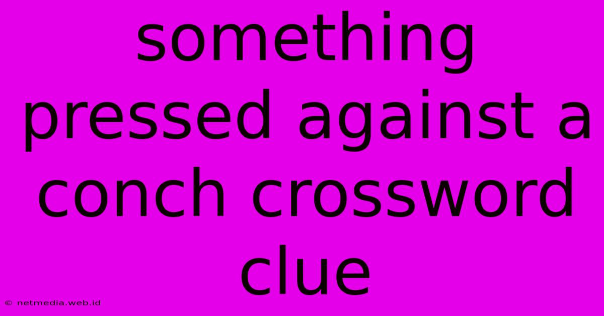 Something Pressed Against A Conch Crossword Clue