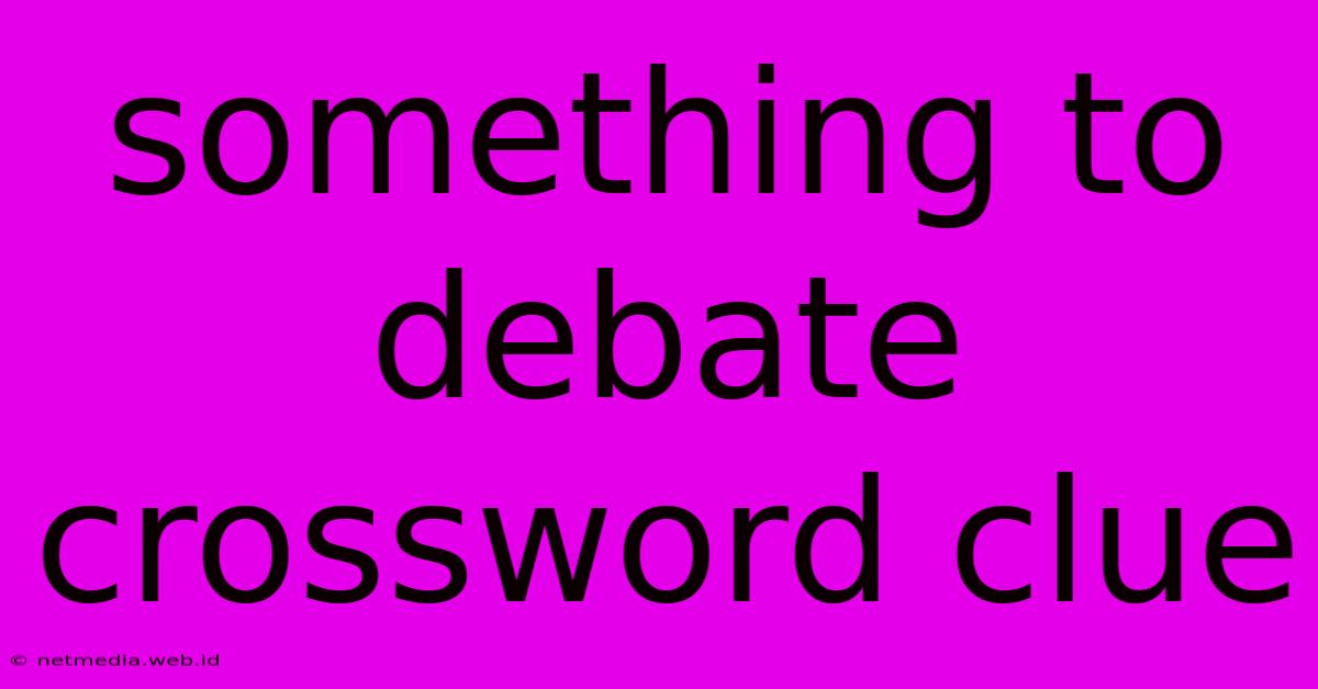 Something To Debate Crossword Clue