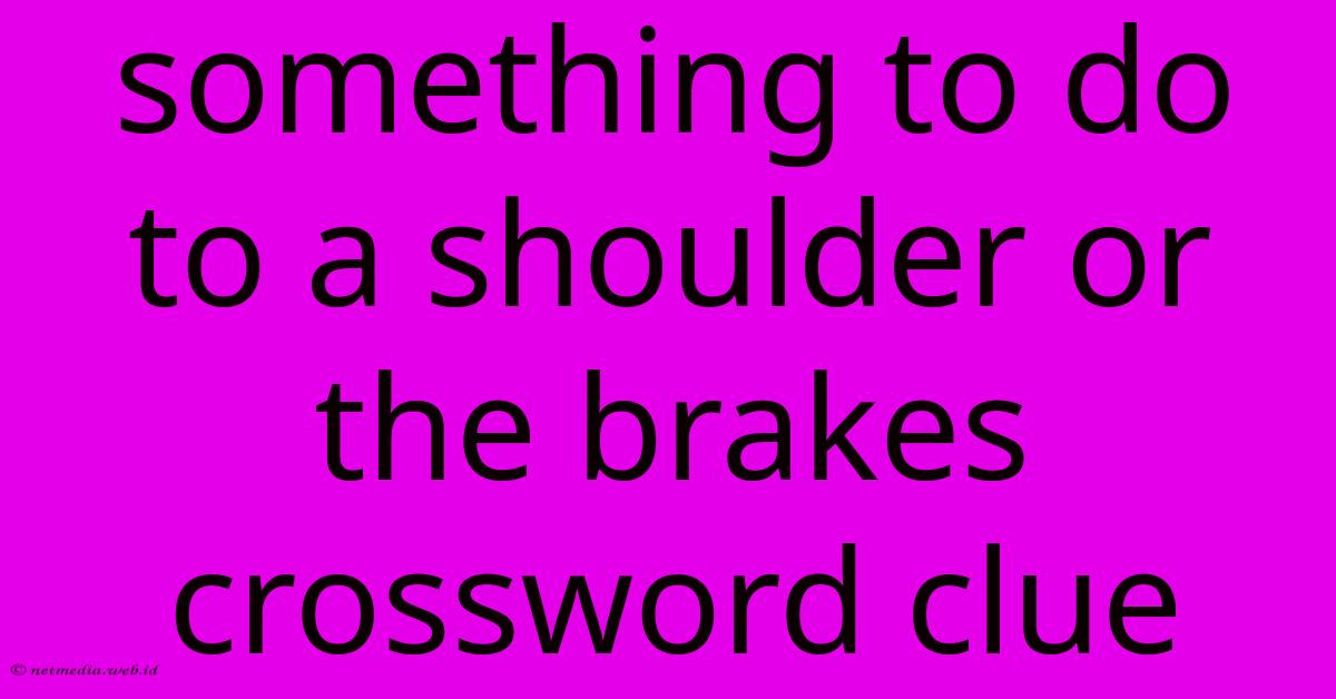 Something To Do To A Shoulder Or The Brakes Crossword Clue Something To Do To A Shoulder Or The Brakes Crossword Clue