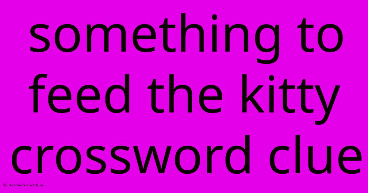 Something To Feed The Kitty Crossword Clue Something To Feed The Kitty Crossword Clue