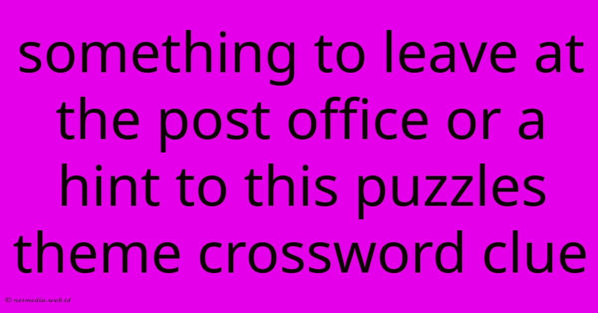 Something To Leave At The Post Office Or A Hint To This Puzzles Theme Crossword Clue