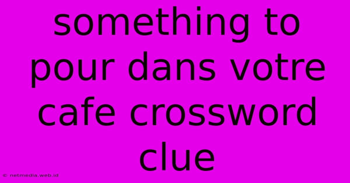 Something To Pour Dans Votre Cafe Crossword Clue