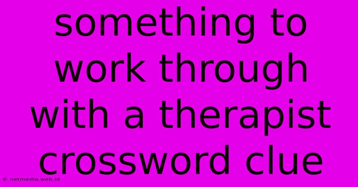 Something To Work Through With A Therapist Crossword Clue