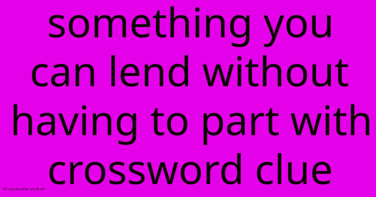 Something You Can Lend Without Having To Part With Crossword Clue Something You Can Lend Without Having To Part With Crossword Clue