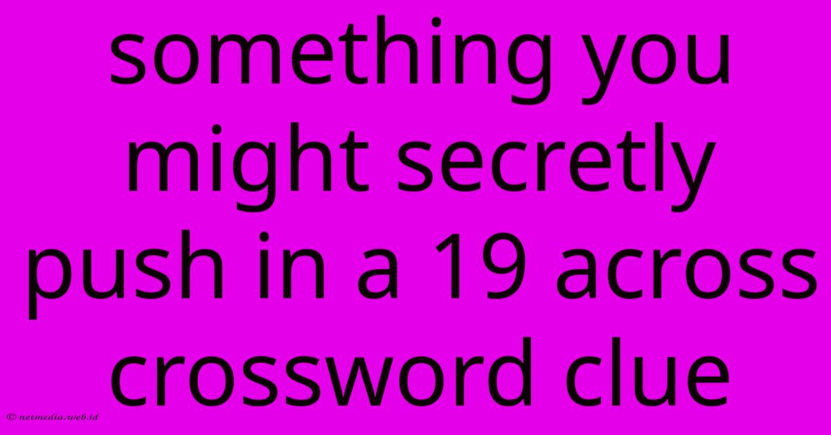 Something You Might Secretly Push In A 19 Across Crossword Clue Something You Might Secretly Push In A 19 Across Crossword Clue