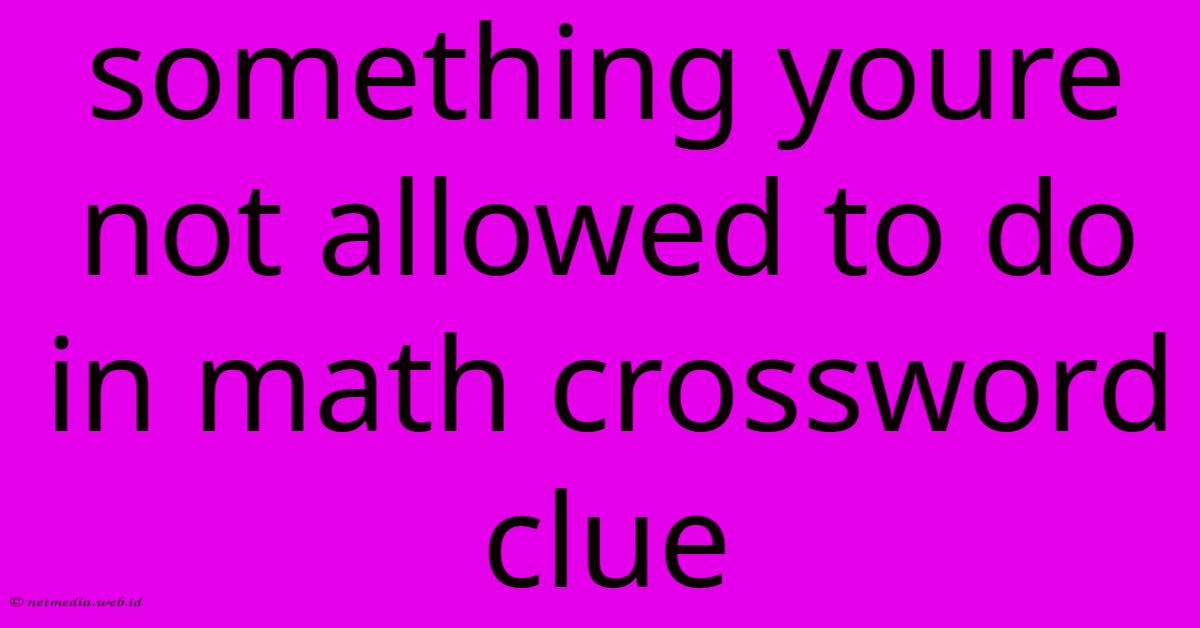 Something Youre Not Allowed To Do In Math Crossword Clue Something Youre Not Allowed To Do In Math Crossword Clue