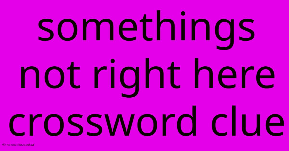 Somethings Not Right Here Crossword Clue