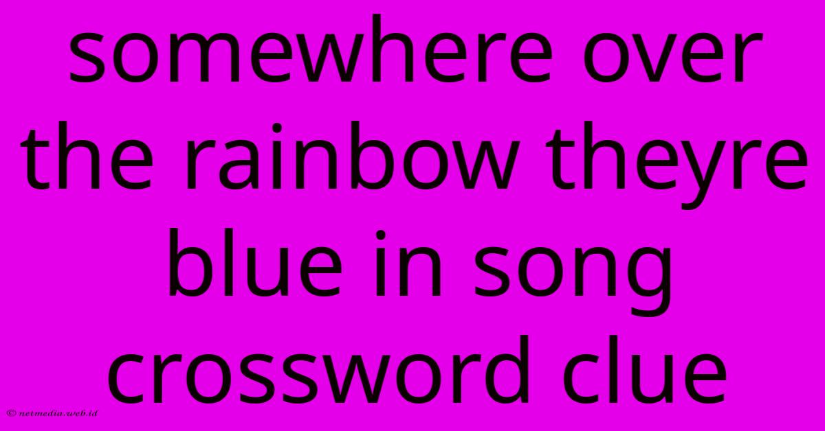 Somewhere Over The Rainbow Theyre Blue In Song Crossword Clue Somewhere Over The Rainbow Theyre Blue In Song Crossword Clue