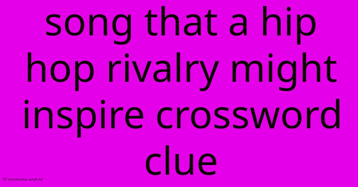Song That A Hip Hop Rivalry Might Inspire Crossword Clue Song That A Hip Hop Rivalry Might Inspire Crossword Clue