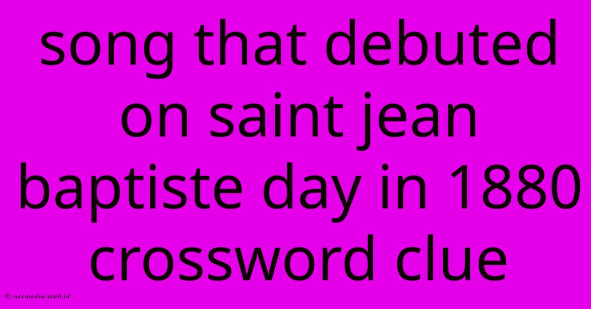 Song That Debuted On Saint Jean Baptiste Day In 1880 Crossword Clue Song That Debuted On Saint Jean Baptiste Day In 1880 Crossword Clue