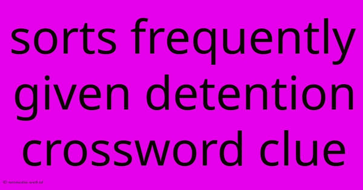 Sorts Frequently Given Detention Crossword Clue