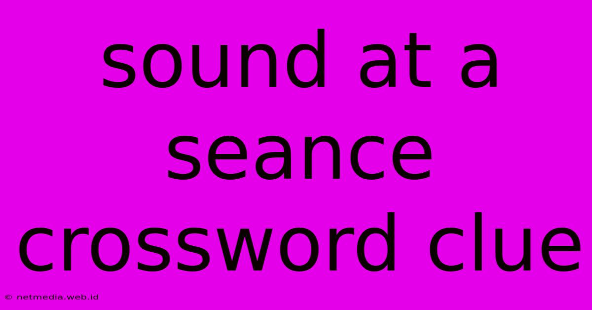 Sound At A Seance Crossword Clue