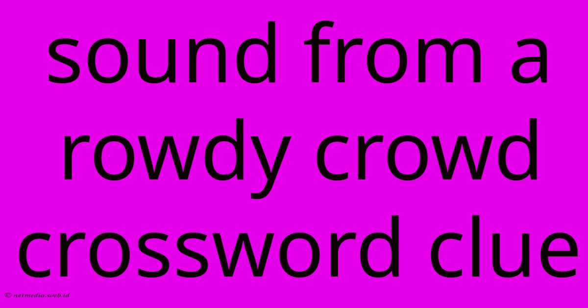 Sound From A Rowdy Crowd Crossword Clue