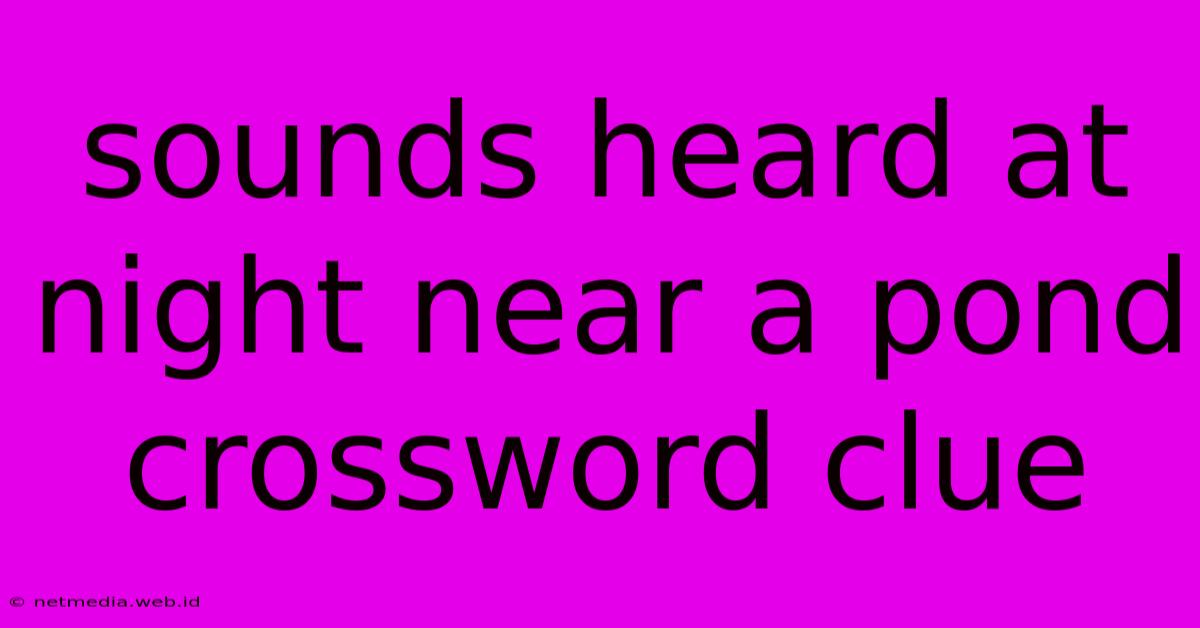 Sounds Heard At Night Near A Pond Crossword Clue